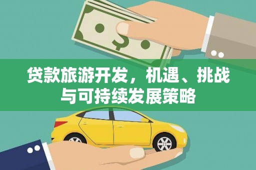 柳州贷款旅游开发，机遇、挑战与可持续发展策略