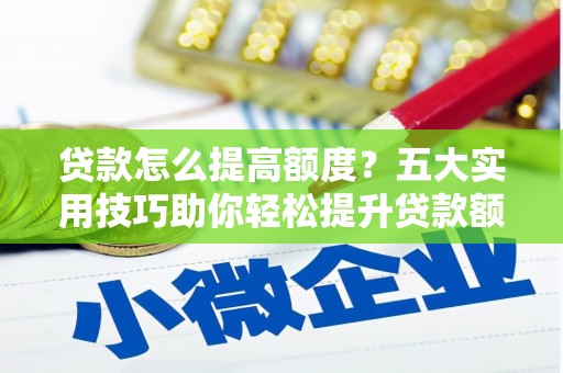 柳州贷款怎么提高额度？五大实用技巧助你轻松提升贷款额度