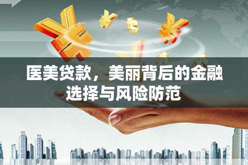 柳州医美贷款，美丽背后的金融选择与风险防范