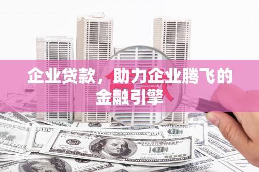 柳州企业贷款，助力企业腾飞的金融引擎