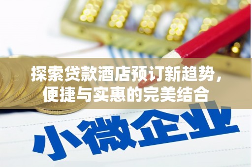 柳州探索贷款酒店预订新趋势，便捷与实惠的完美结合