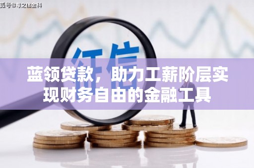 柳州蓝领贷款，助力工薪阶层实现财务自由的金融工具