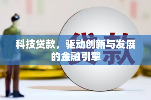 柳州科技贷款，驱动创新与发展的金融引擎