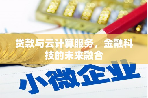 柳州贷款与云计算服务，金融科技的未来融合