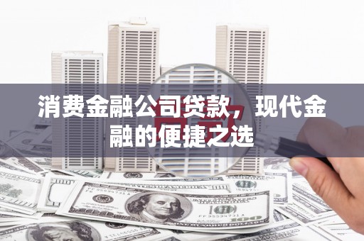 柳州消费金融公司贷款，现代金融的便捷之选