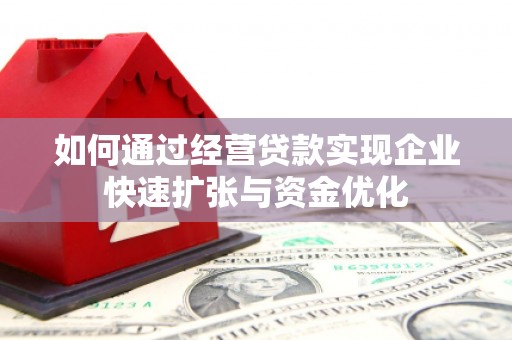 柳州如何通过经营贷款实现企业快速扩张与资金优化