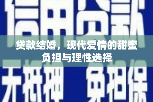 柳州贷款结婚，现代爱情的甜蜜负担与理性选择