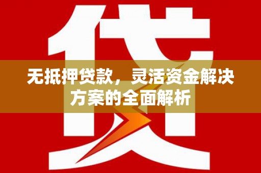 柳州无抵押贷款，灵活资金解决方案的全面解析