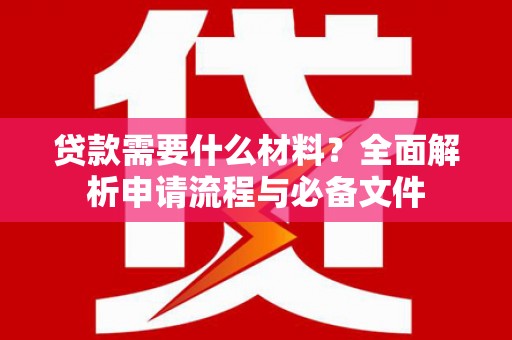 柳州贷款需要什么材料？全面解析申请流程与必备文件