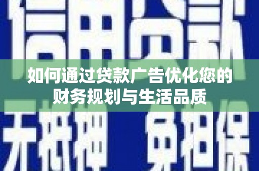 柳州如何通过贷款广告优化您的财务规划与生活品质
