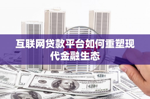 柳州互联网贷款平台如何重塑现代金融生态