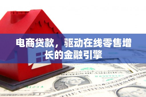 柳州电商贷款，驱动在线零售增长的金融引擎
