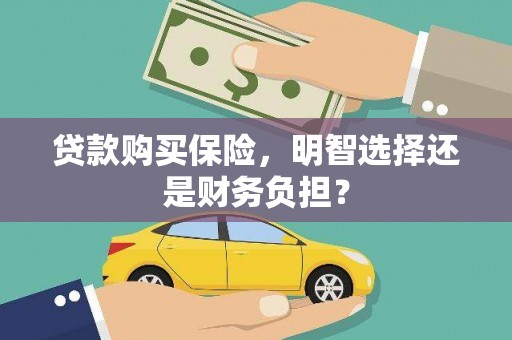 柳州贷款购买保险，明智选择还是财务负担？