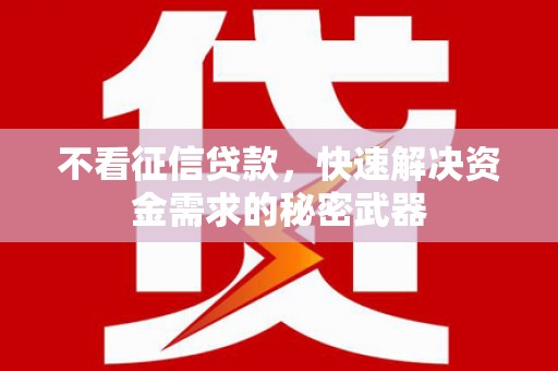 柳州不看征信贷款，快速解决资金需求的秘密武器