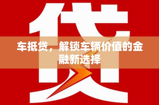 柳州车抵贷，解锁车辆价值的金融新选择