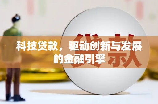 柳州科技贷款，驱动创新与发展的金融引擎