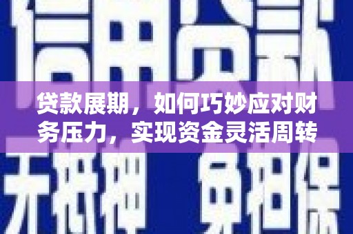 柳州贷款展期，如何巧妙应对财务压力，实现资金灵活周转