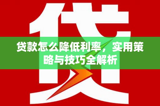 柳州贷款怎么降低利率，实用策略与技巧全解析