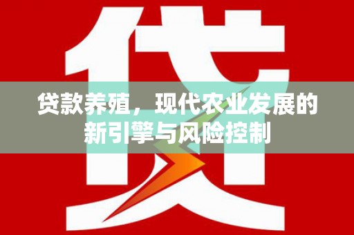 柳州贷款养殖，现代农业发展的新引擎与风险控制