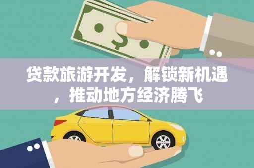 柳州贷款旅游开发，解锁新机遇，推动地方经济腾飞
