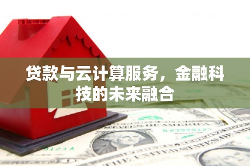 柳州贷款与云计算服务，金融科技的未来融合