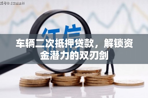 柳州车辆二次抵押贷款，解锁资金潜力的双刃剑