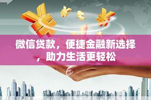 柳州微信贷款，便捷金融新选择，助力生活更轻松
