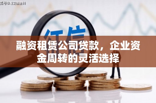 柳州融资租赁公司贷款，企业资金周转的灵活选择
