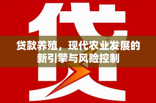 柳州贷款养殖，现代农业发展的新引擎与风险控制