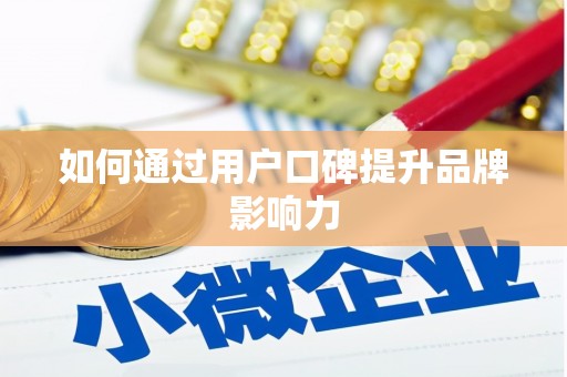 柳州如何通过用户口碑提升品牌影响力