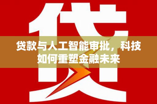 柳州贷款与人工智能审批，科技如何重塑金融未来