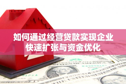 柳州如何通过经营贷款实现企业快速扩张与资金优化