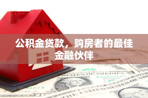 柳州公积金贷款，购房者的最佳金融伙伴