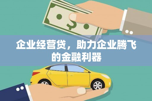 柳州企业经营贷，助力企业腾飞的金融利器