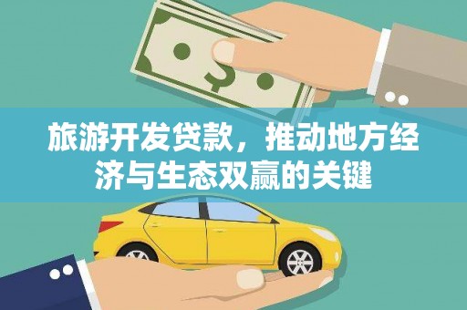 柳州旅游开发贷款，推动地方经济与生态双赢的关键