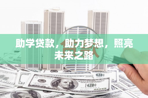 柳州助学贷款，助力梦想，照亮未来之路