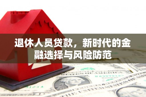 柳州退休人员贷款，新时代的金融选择与风险防范