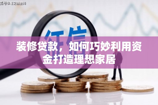 柳州装修贷款，如何巧妙利用资金打造理想家居