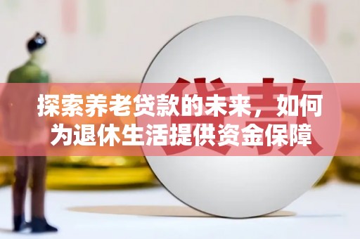 柳州探索养老贷款的未来，如何为退休生活提供资金保障