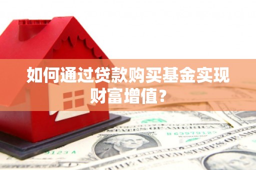 柳州如何通过贷款购买基金实现财富增值？