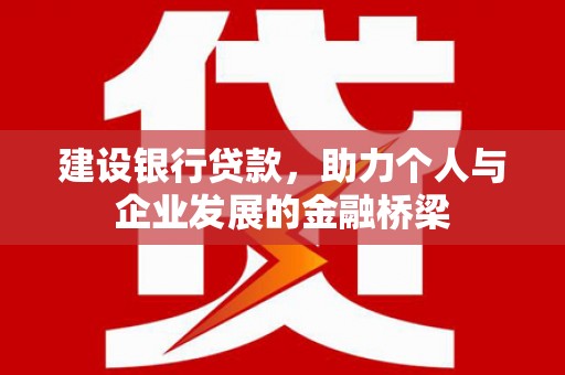 柳州建设银行贷款，助力个人与企业发展的金融桥梁