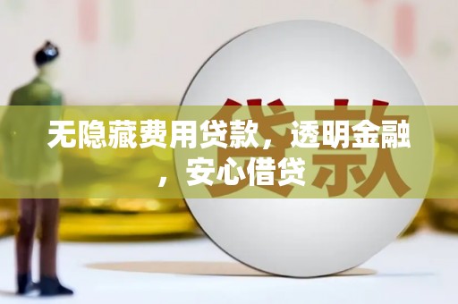 柳州无隐藏费用贷款，透明金融，安心借贷