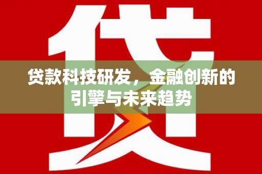 柳州贷款科技研发，金融创新的引擎与未来趋势