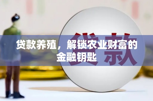 柳州贷款养殖，解锁农业财富的金融钥匙