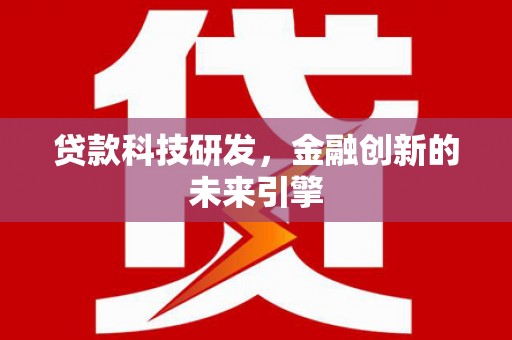 柳州贷款科技研发，金融创新的未来引擎