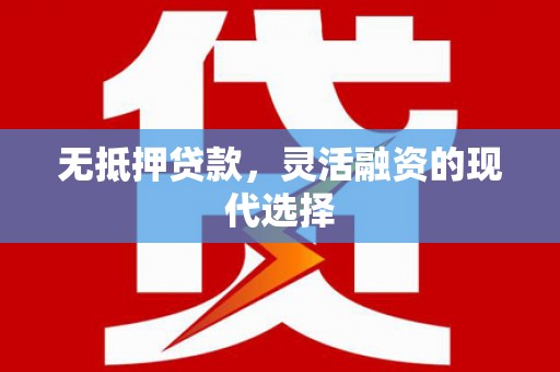 柳州无抵押贷款，灵活融资的现代选择