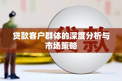 柳州贷款客户群体的深度分析与市场策略