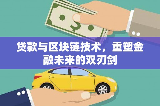柳州贷款与区块链技术，重塑金融未来的双刃剑