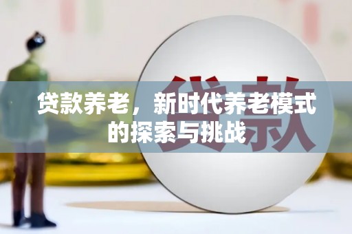 柳州贷款养老，新时代养老模式的探索与挑战
