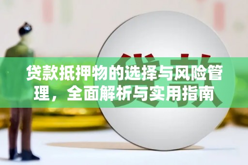 柳州贷款抵押物的选择与风险管理，全面解析与实用指南